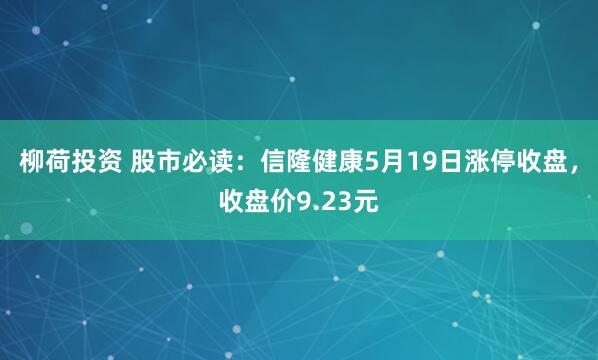 柳荷投资 股市必读：信隆健康5月19日涨停收盘，收盘价9.23元