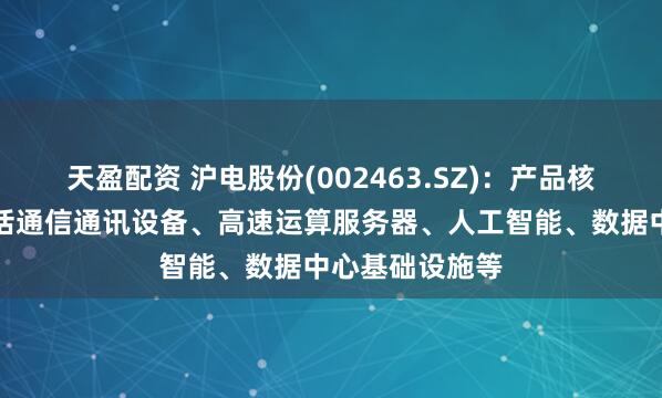 天盈配资 沪电股份(002463.SZ)：产品核心应用领域包括通信通讯设备、高速运算服务器、人工智能、数据中心基础设施等