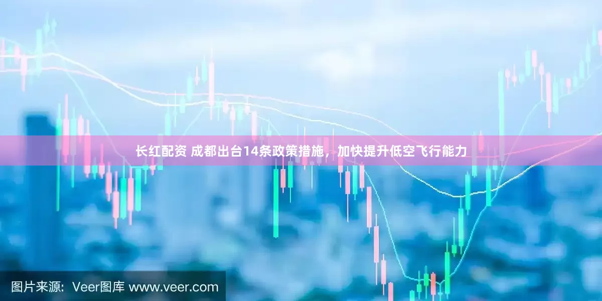 长红配资 成都出台14条政策措施，加快提升低空飞行能力