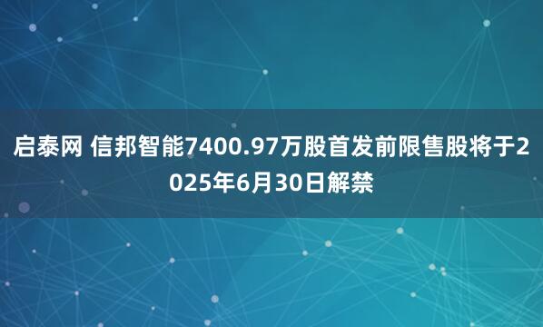 启泰网 信邦智能7400.97万股首发前限售股将于2025年6月30日解禁