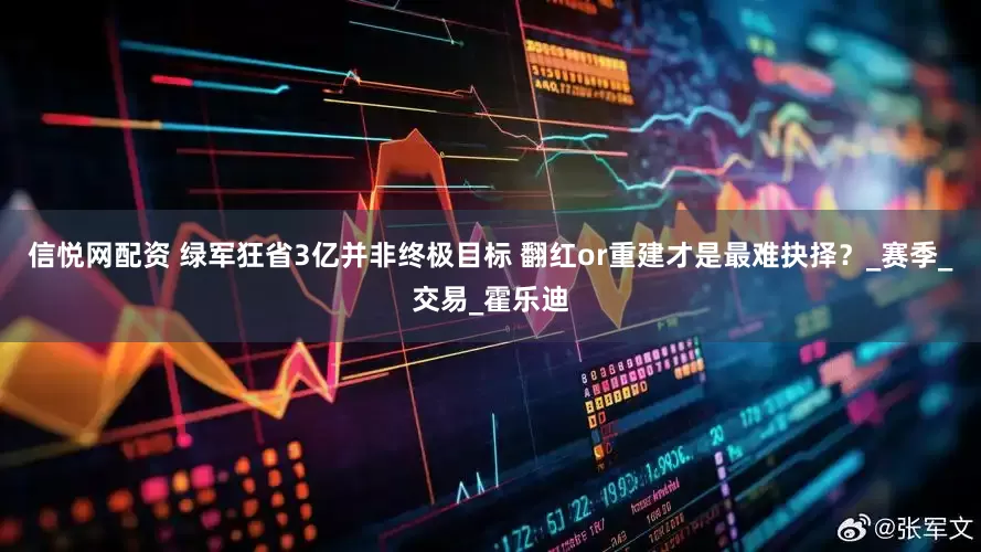 信悦网配资 绿军狂省3亿并非终极目标 翻红or重建才是最难抉择？_赛季_交易_霍乐迪
