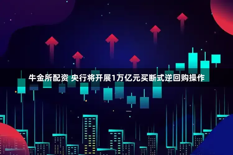 牛金所配资 央行将开展1万亿元买断式逆回购操作