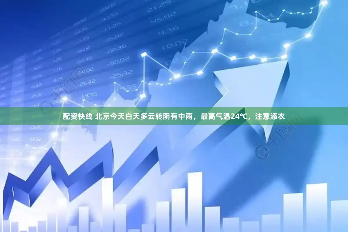 配资快线 北京今天白天多云转阴有中雨，最高气温24℃，注意添衣