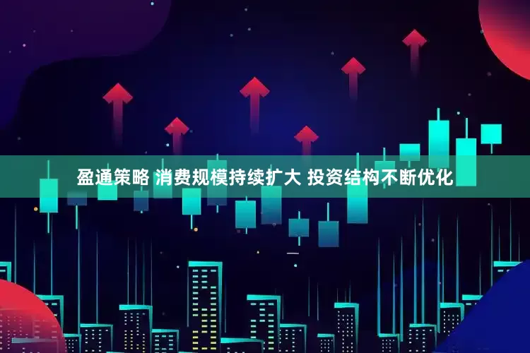 盈通策略 消费规模持续扩大 投资结构不断优化