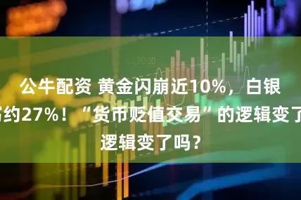 公牛配资 黄金闪崩近10%，白银狂泻约27%！“货币贬值交易”的逻辑变了吗？