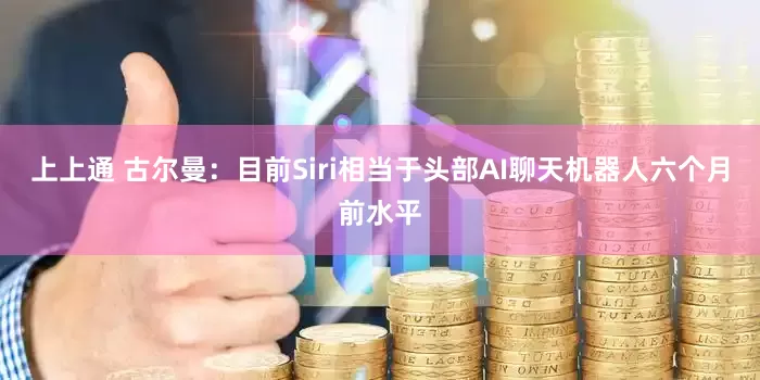 上上通 古尔曼：目前Siri相当于头部AI聊天机器人六个月前水平