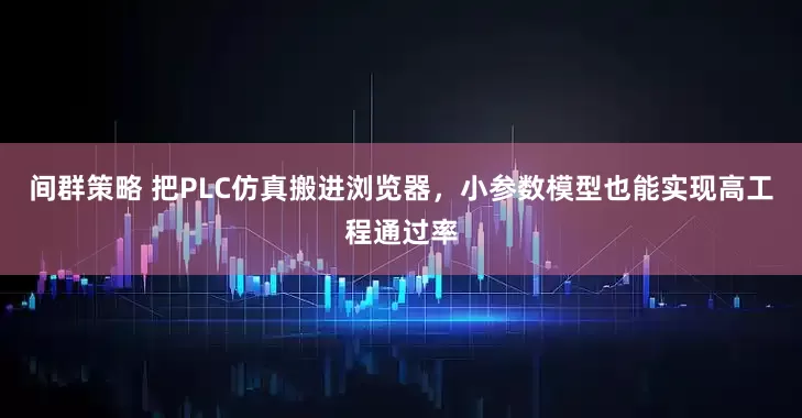 间群策略 把PLC仿真搬进浏览器，小参数模型也能实现高工程通过率